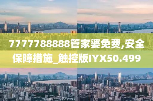 7777788888管家婆免费,安全保障措施_触控版IYX50.499