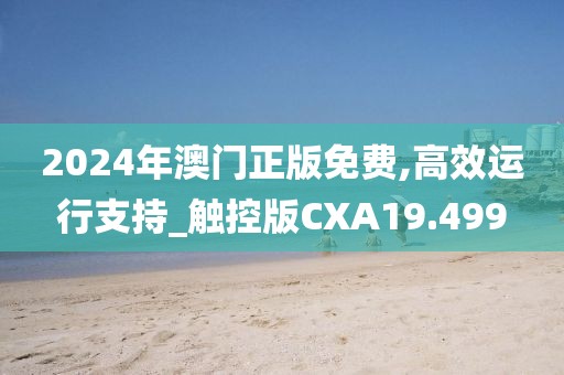 2024年澳门正版免费,高效运行支持_触控版CXA19.499
