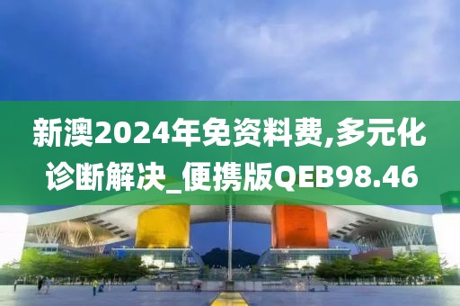 新澳2024年免资料费,多元化诊断解决_便携版QEB98.46