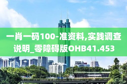 一肖一码100-准资料,实践调查说明_零障碍版OHB41.453