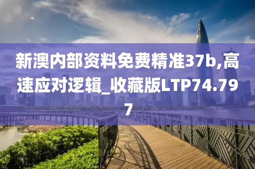 新澳内部资料免费精准37b,高速应对逻辑_收藏版LTP74.797