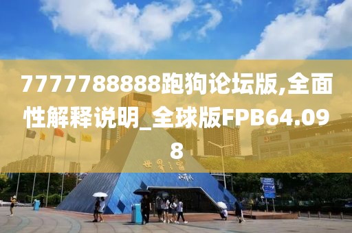 7777788888跑狗论坛版,全面性解释说明_全球版FPB64.098