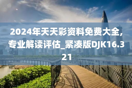2024年天天彩资料免费大全,专业解读评估_紧凑版DJK16.321