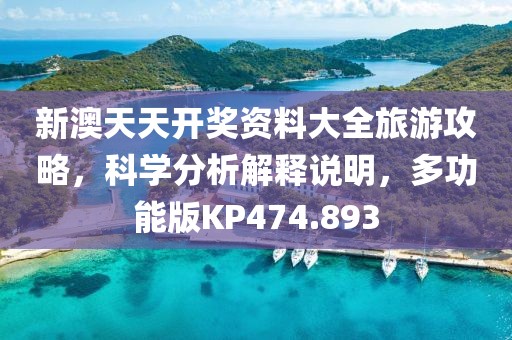 新澳天天开奖资料大全旅游攻略，科学分析解释说明，多功能版KP474.893