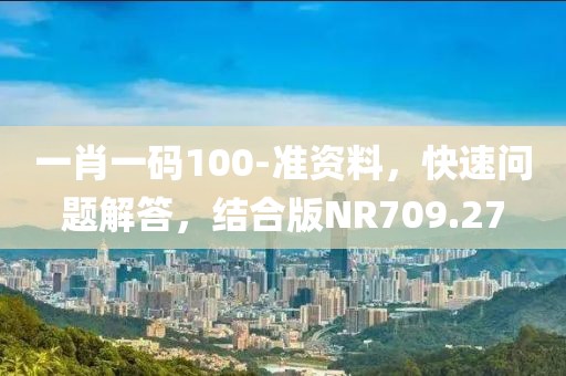一肖一码100-准资料,快速问题解答,结合版NR709.27
