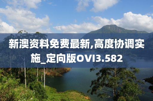 新澳资料免费最新,高度协调实施_定向版OVI3.582