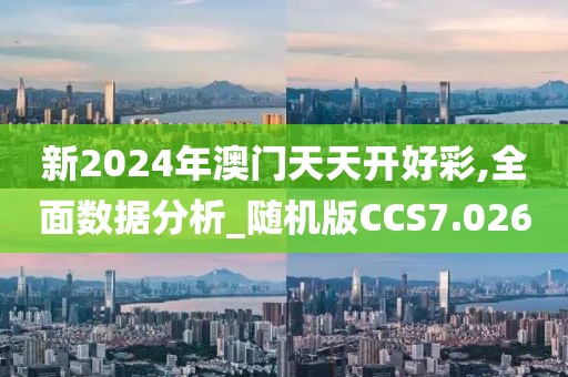 新2024年澳门天天开好彩,全面数据分析_随机版CCS7.026