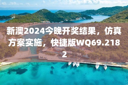 新澳2024今晚开奖结果，仿真方案实施，快捷版WQ69.2182