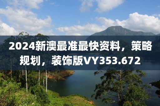 2024新澳最准最快资料，策略规划，装饰版VY353.672