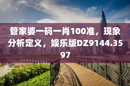 管家婆一码一肖100准，现象分析定义，娱乐版DZ9144.3597
