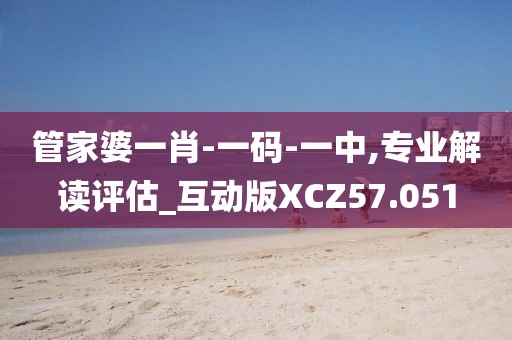 管家婆一肖-一码-一中,专业解读评估_互动版XCZ57.051