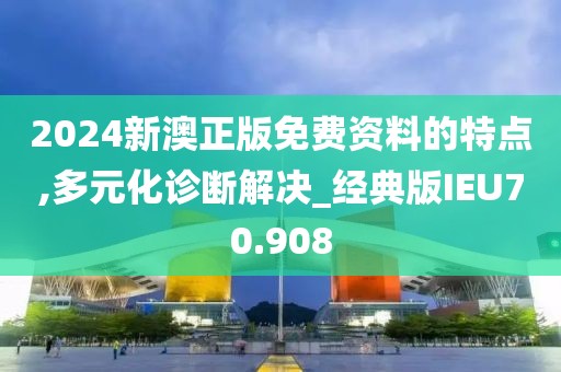 2024新澳正版免费资料的特点,多元化诊断解决_经典版IEU70.908