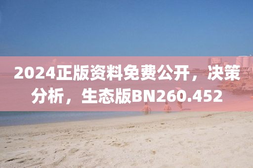 2024正版资料免费公开，决策分析，生态版BN260.452