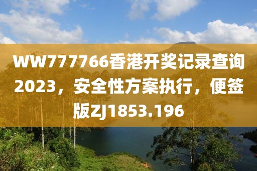 WW777766香港开奖记录查询2023,安全性方案执行,便签版ZJ1853.196