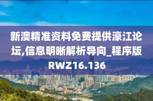 新澳精准资料免费提供濠江论坛,信息明晰解析导向_程序版RWZ16.136