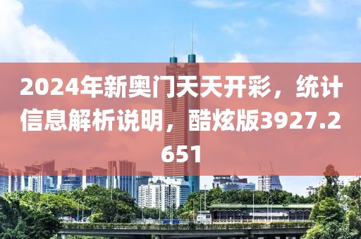 2024年新奥门天天开彩，统计信息解析说明，酷炫版3927.2651