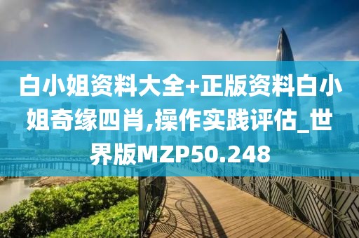 白小姐资料大全+正版资料白小姐奇缘四肖,操作实践评估_世界版MZP50.248