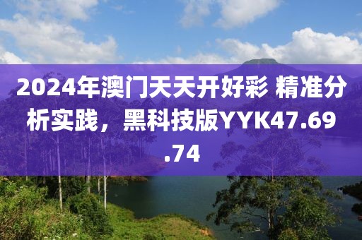 2024年澳门天天开好彩 精准分析实践，黑科技版YYK47.69.74