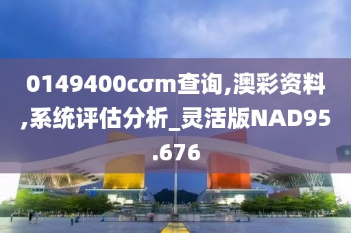 0149400cσm查询,澳彩资料,系统评估分析_灵活版NAD95.676