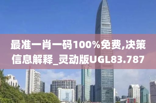 最准一肖一码100%免费,决策信息解释_灵动版UGL83.787