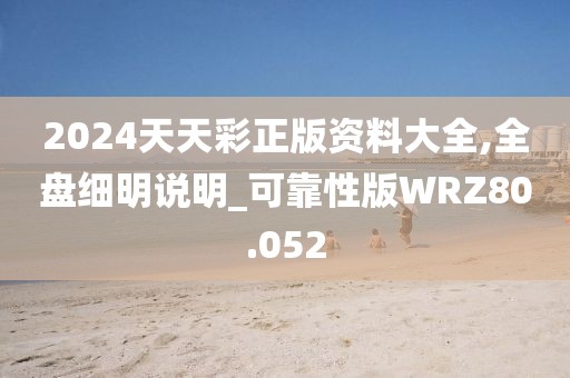 2024天天彩正版资料大全,全盘细明说明_可靠性版WRZ80.052