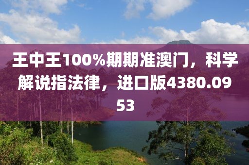王中王100%期期准澳门，科学解说指法律，进口版4380.0953