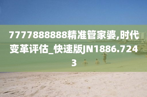 7777888888精准管家婆,时代变革评估_快速版JN1886.7243