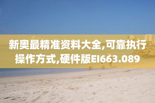 新奥最精准资料大全,可靠执行操作方式,硬件版EI663.089