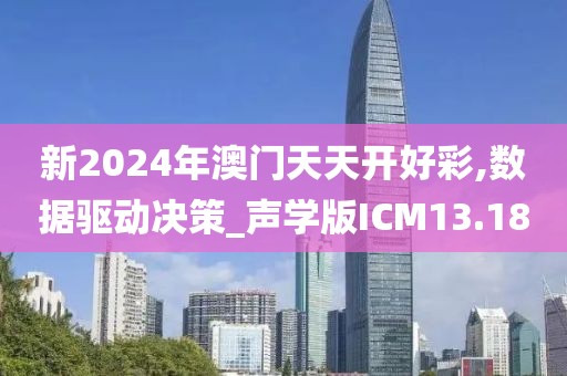 新2024年澳门天天开好彩,数据驱动决策_声学版ICM13.18