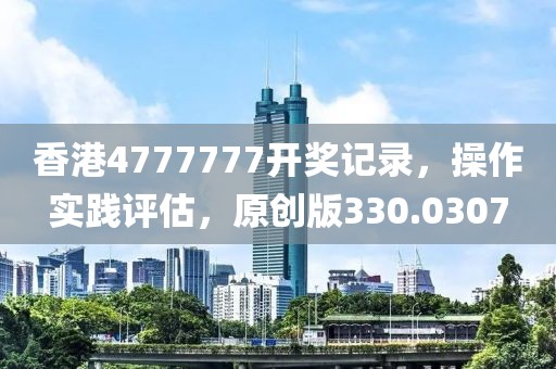 香港4777777开奖记录,操作实践评估,原创版330.0307
