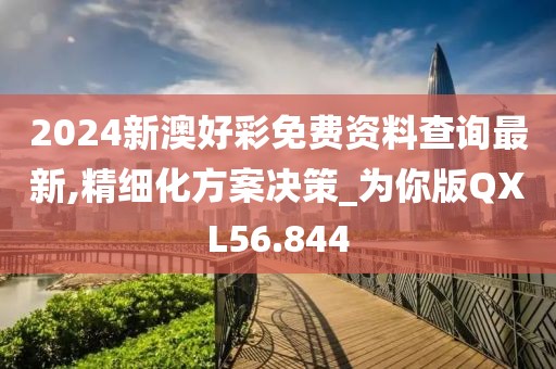2024新澳好彩免费资料查询最新,精细化方案决策_为你版QXL56.844