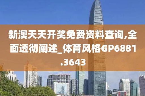 新澳天天开奖免费资料查询,全面透彻阐述_体育风格GP6881.3643