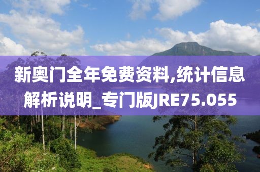 新奥门全年免费资料,统计信息解析说明_专门版JRE75.055