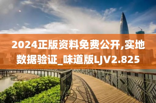 2024正版资料免费公开,实地数据验证_味道版LJV2.825