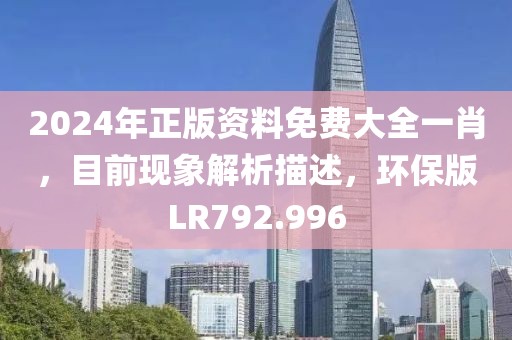 2024年正版资料免费大全一肖，目前现象解析描述，环保版LR792.996