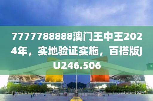 7777788888澳门王中王2024年，实地验证实施，百搭版JU246.506