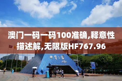 澳门一码一码100准确,释意性描述解,无限版HF767.96