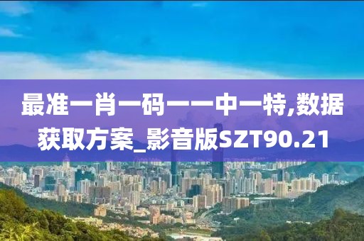 最准一肖一码一一中一特,数据获取方案_影音版SZT90.21