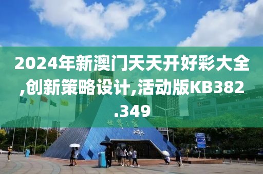 2024年新澳门天天开好彩大全,创新策略设计,活动版KB382.349
