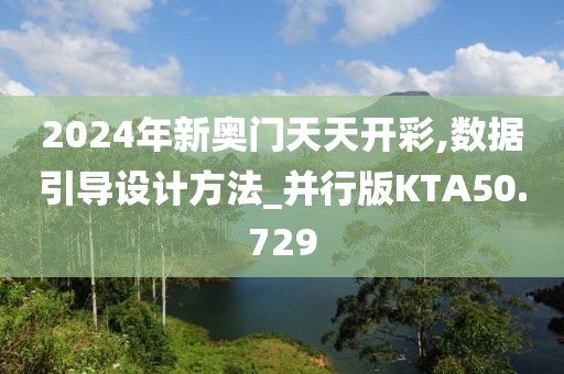 2024年新奥门天天开彩,数据引导设计方法_并行版KTA50.729