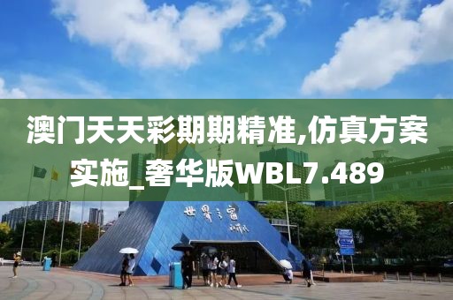 澳门天天彩期期精准,仿真方案实施_奢华版WBL7.489