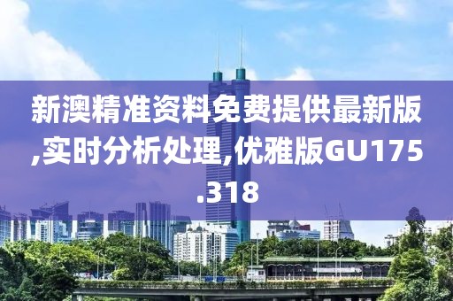 新澳精准资料免费提供最新版,实时分析处理,优雅版GU175.318