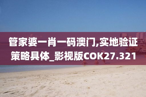 管家婆一肖一码澳门,实地验证策略具体_影视版COK27.321
