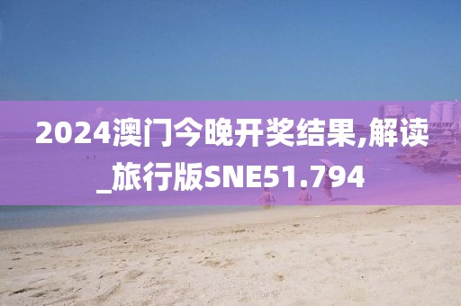 2024澳门今晚开奖结果,解读_旅行版SNE51.794