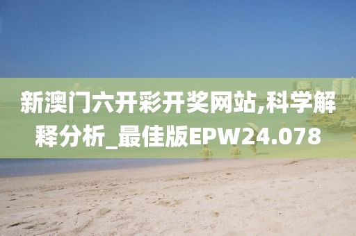 新澳门六开彩开奖网站,科学解释分析_最佳版EPW24.078