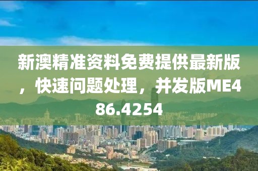新澳精准资料免费提供最新版，快速问题处理，并发版ME486.4254