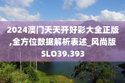 2024澳门天天开好彩大全正版,全方位数据解析表述_风尚版SLO39.393