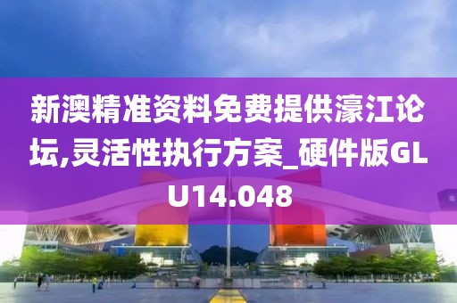 新澳精准资料免费提供濠江论坛,灵活性执行方案_硬件版GLU14.048