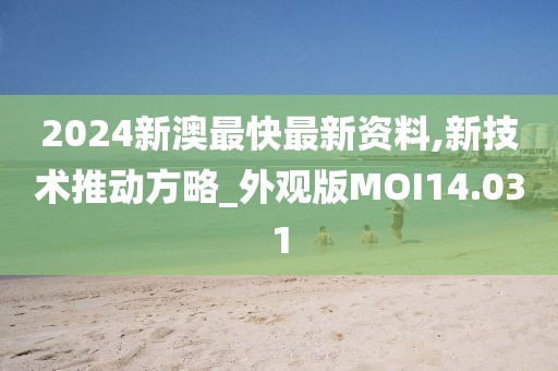 2024新澳最快最新资料,新技术推动方略_外观版MOI14.031