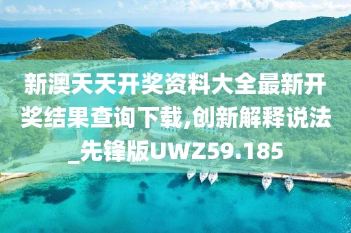 新澳天天开奖资料大全最新开奖结果查询下载,创新解释说法_先锋版UWZ59.185